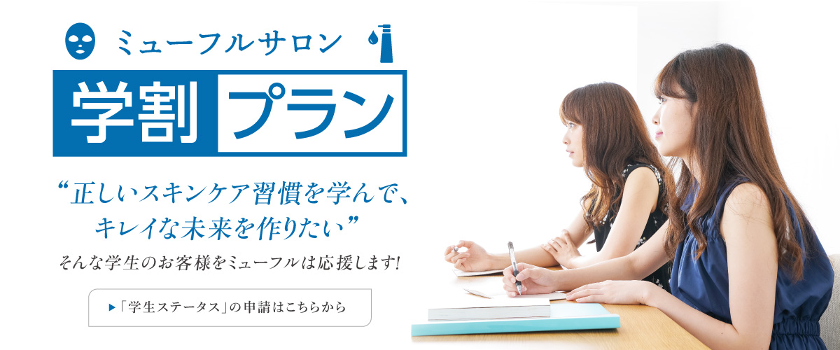 ミューフルサロン 学割プラン 正しいスキンケア習慣を学んで、キレイな未来を作りたい。そんな学生のお客様をミューフルは応援します！